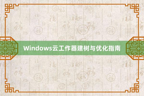 Windows云工作器建树与优化指南