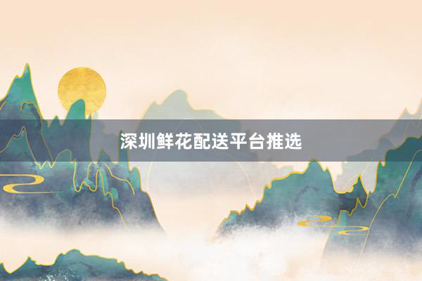 深圳鲜花配送平台推选