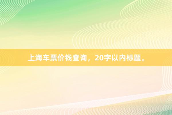 上海车票价钱查询，20字以内标题。
