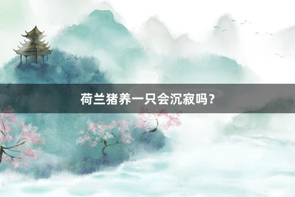 荷兰猪养一只会沉寂吗？