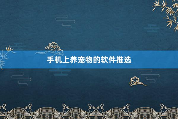 手机上养宠物的软件推选
