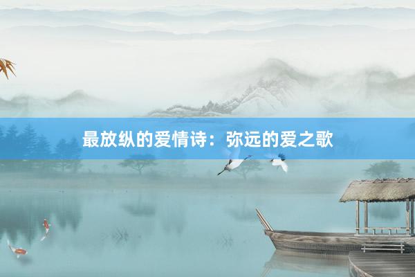 最放纵的爱情诗:弥远的爱之歌